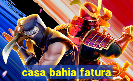 casa bahia fatura
